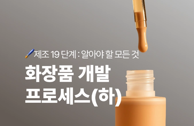 화장품 개발 프로세스 : 19단계 완벽 가이드 (하)