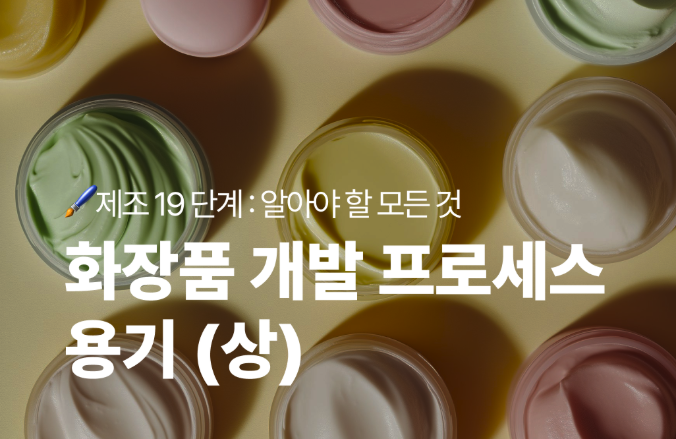  화장품 개발 프로세스 : 용기편- 19단계 완벽 가이드 (상)