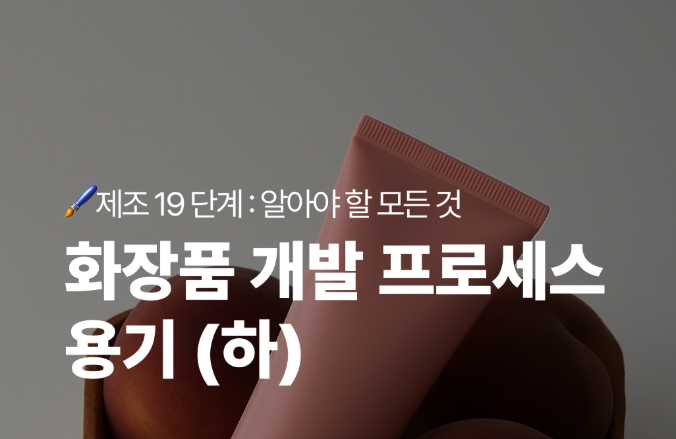화장품 개발 프로세스 : 용기편 - 19단계 완벽 가이드 (하)